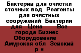 Бактерии для очистки сточных вод. Реагенты для очистных сооружений. Бактерии для › Цена ­ 1 - Все города Бизнес » Оборудование   . Амурская обл.,Зейский р-н